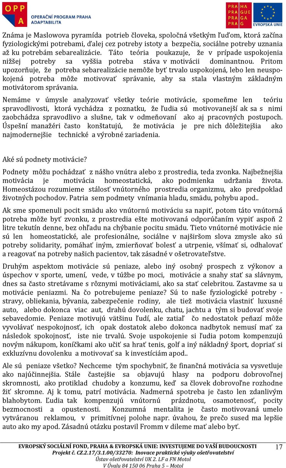 Pritom upozorňuje, že potreba sebarealizácie nemôže byť trvalo uspokojená, lebo len neuspokojená potreba môže motivovať správanie, aby sa stala vlastným základným motivátorom správania.