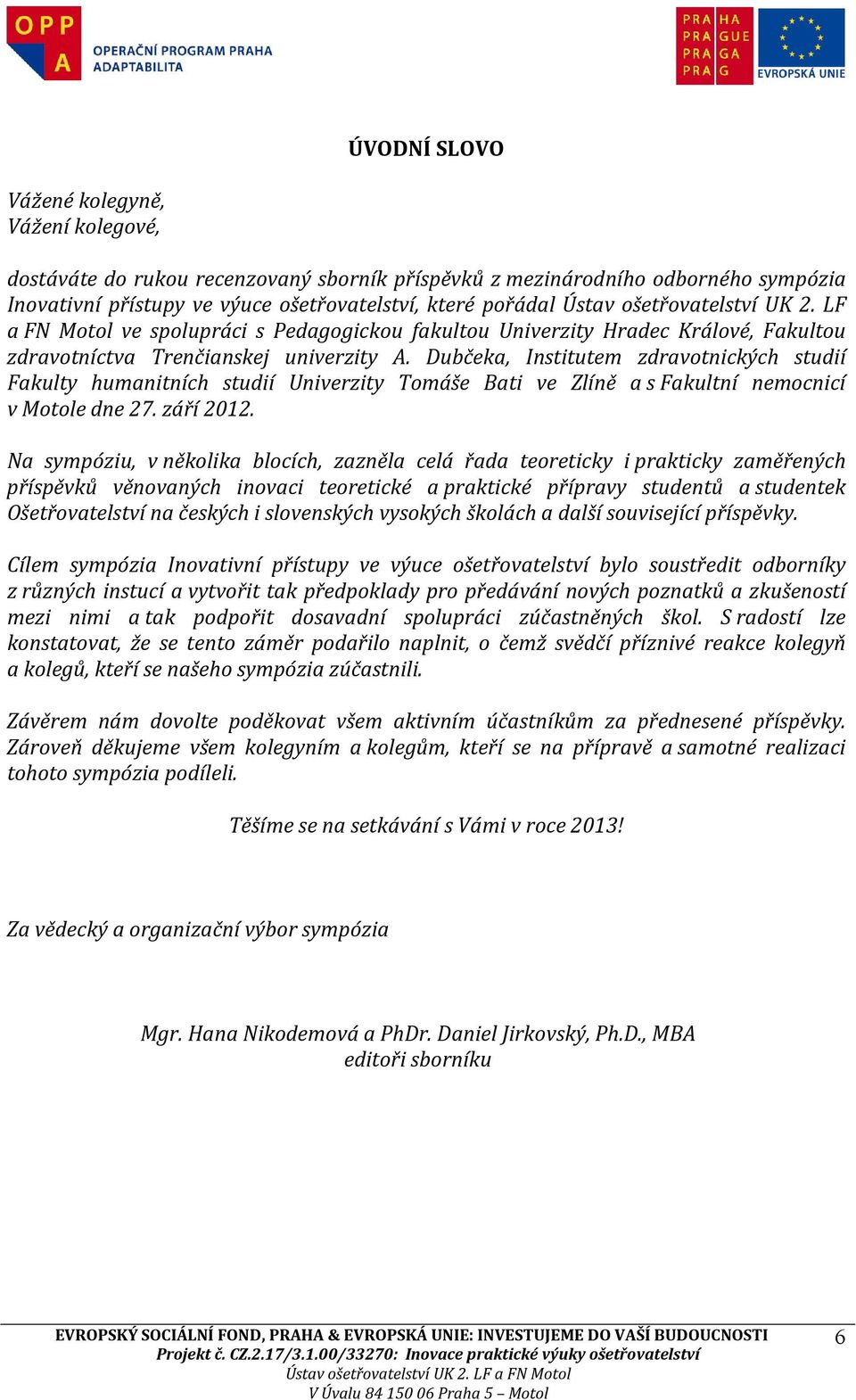 Dubčeka, Institutem zdravotnických studií Fakulty humanitních studií Univerzity Tomáše Bati ve Zlíně a s Fakultní nemocnicí v Motole dne 27. září 2012.