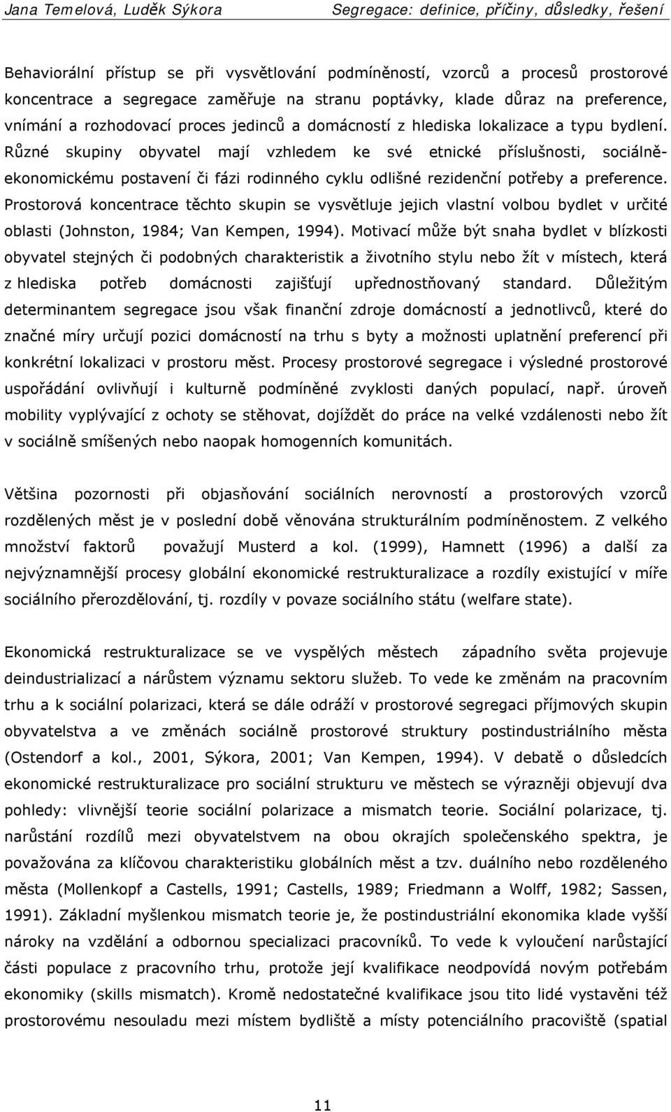 Různé skupiny obyvatel mají vzhledem ke své etnické příslušnosti, sociálněekonomickému postavení či fázi rodinného cyklu odlišné rezidenční potřeby a preference.