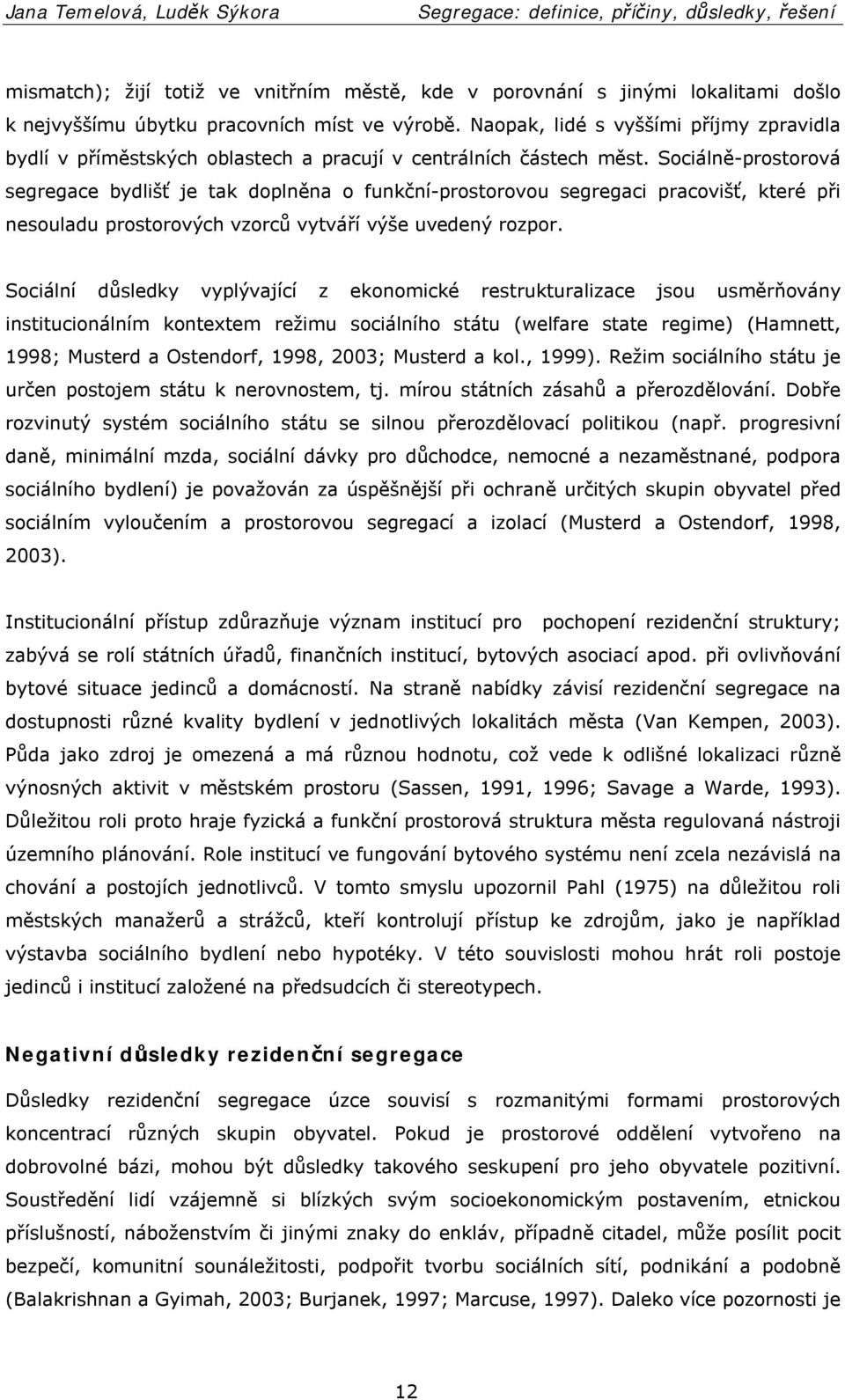 Sociálně-prostorová segregace bydlišť je tak doplněna o funkční-prostorovou segregaci pracovišť, které při nesouladu prostorových vzorců vytváří výše uvedený rozpor.