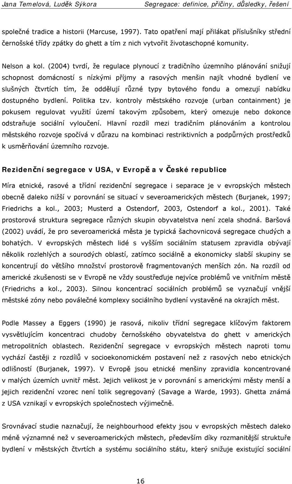 (2004) tvrdí, že regulace plynoucí z tradičního územního plánování snižují schopnost domácností s nízkými příjmy a rasových menšin najít vhodné bydlení ve slušných čtvrtích tím, že oddělují různé