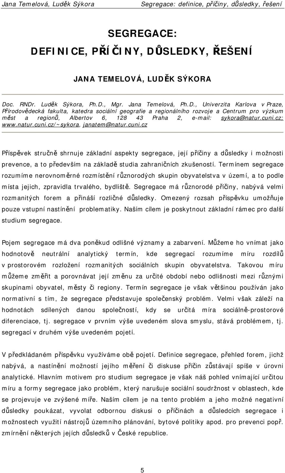 , Univerzita Karlova v Praze, Přírodovědecká fakulta, katedra sociální geografie a regionálního rozvoje a Centrum pro výzkum měst a regionů, Albertov 6, 128 43 Praha 2, e-mail: sykora@natur.cuni.