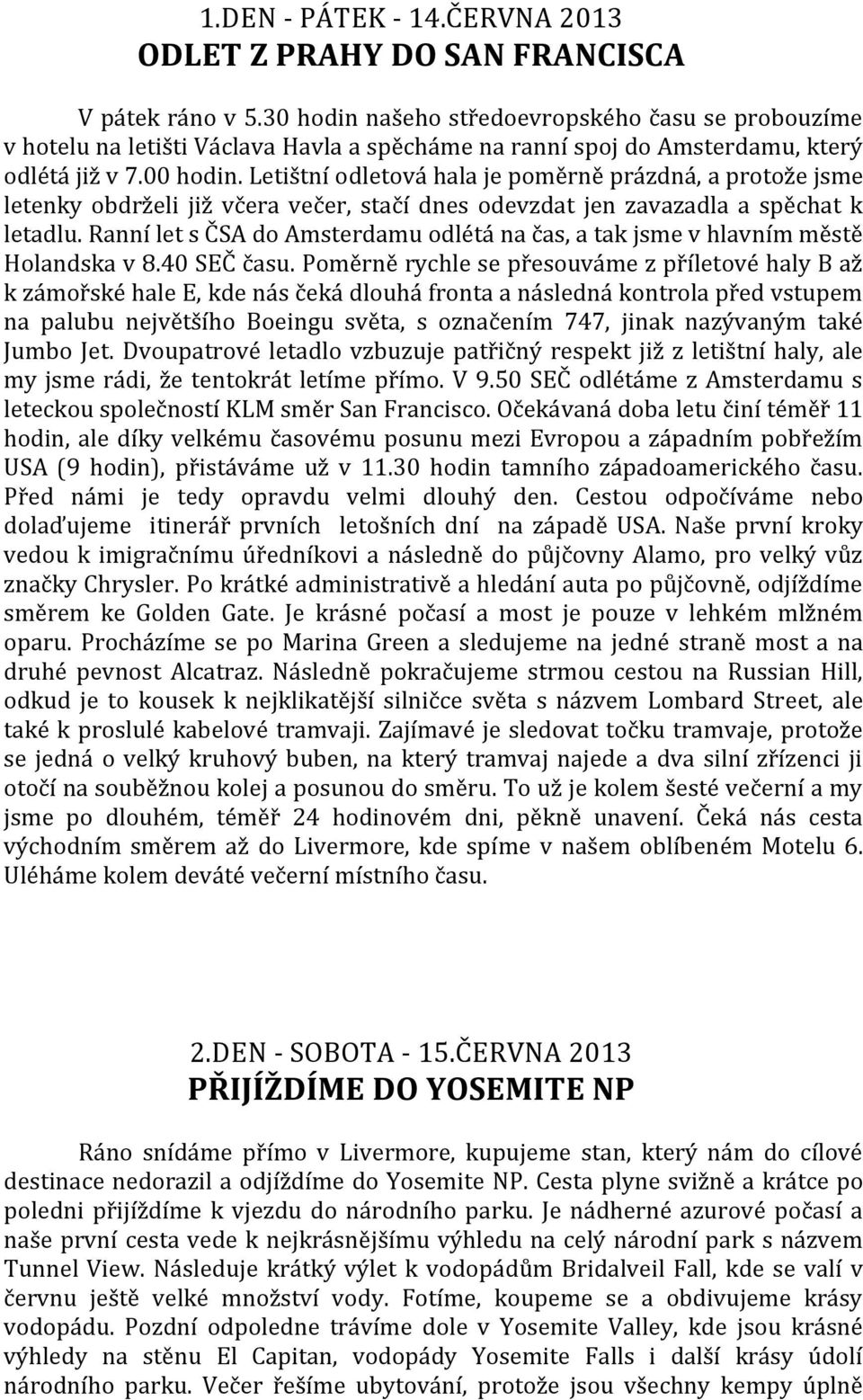 Letištní odletová hala je poměrně prázdná, a protože jsme letenky obdrželi již včera večer, stačí dnes odevzdat jen zavazadla a spěchat k letadlu.