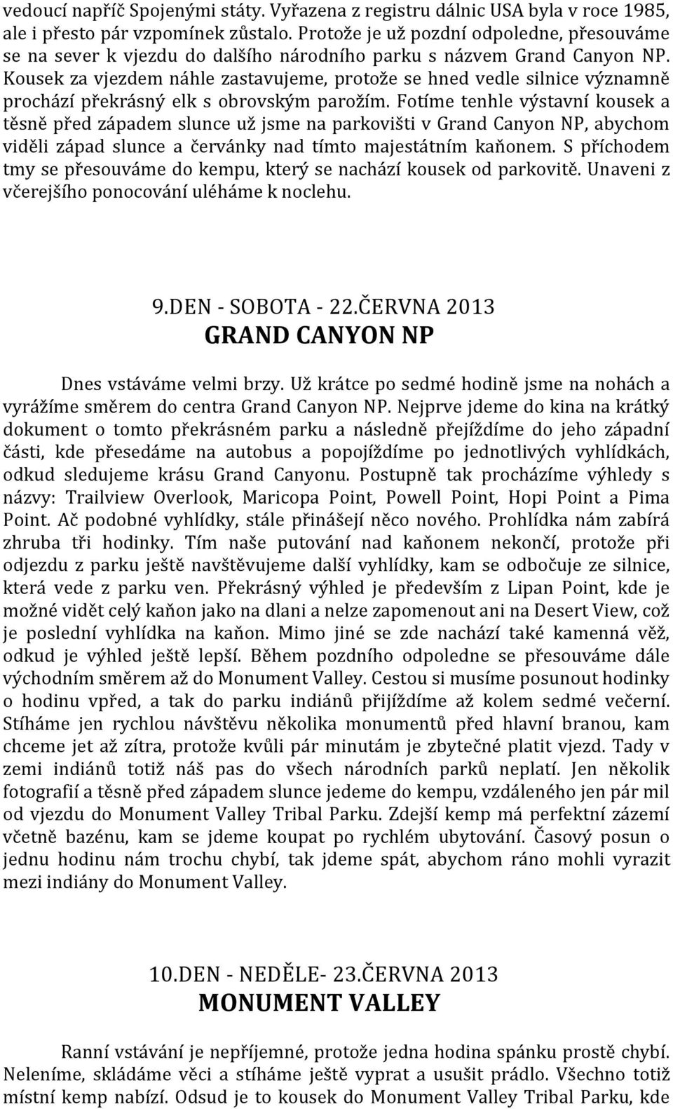 Kousek za vjezdem náhle zastavujeme, protože se hned vedle silnice významně prochází překrásný elk s obrovským parožím.