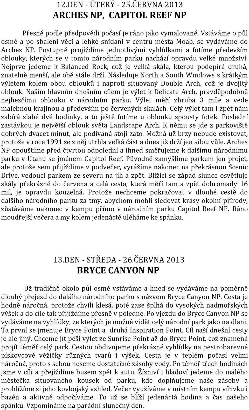 Postupně projíždíme jednotlivými vyhlídkami a fotíme především oblouky, kterých se v tomto národním parku nachází opravdu velké množství.