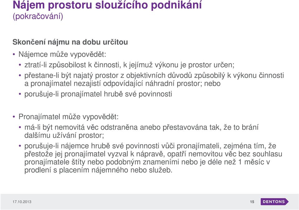 vypovědět: má-li být nemovitá věc odstraněna anebo přestavována tak, že to brání dalšímu užívání prostor; porušuje-li nájemce hrubě své povinnosti vůči pronajímateli, zejména tím, že