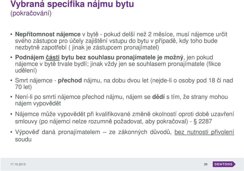 nájemce - přechod nájmu, na dobu dvou let (nejde-li o osoby pod 18 či nad 70 let) Není-li po smrti nájemce přechod nájmu, nájem se dědí s tím, že strany mohou nájem vypovědět Nájemce může vypovědět