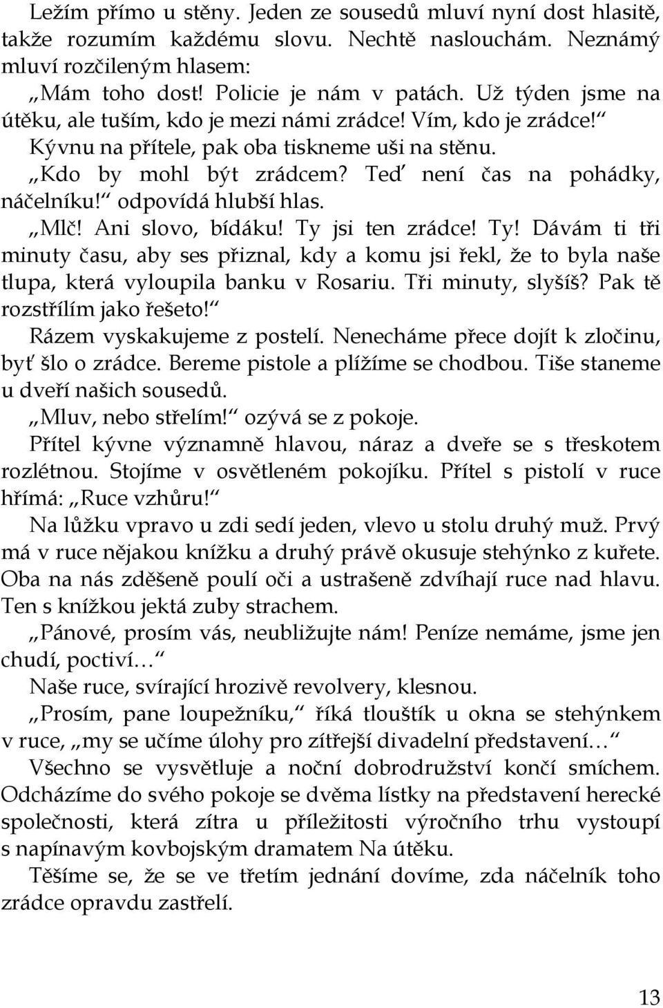 odpovídá hlubší hlas. Mlč! Ani slovo, bídáku! Ty jsi ten zrádce! Ty! Dávám ti tři minuty času, aby ses přiznal, kdy a komu jsi řekl, že to byla naše tlupa, která vyloupila banku v Rosariu.