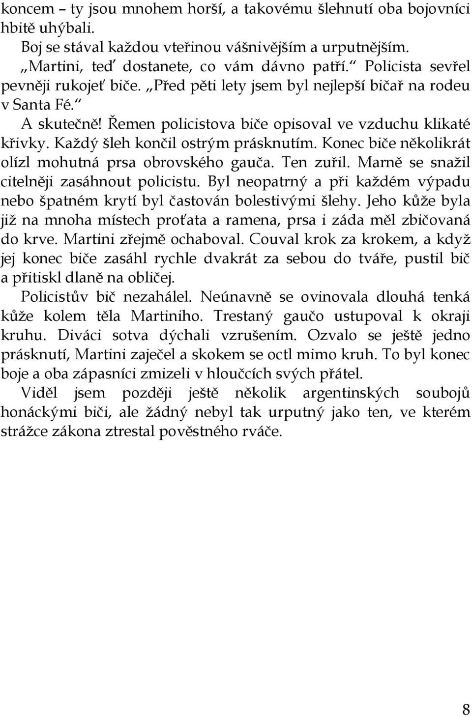 Každý šleh končil ostrým prásknutím. Konec biče několikrát olízl mohutná prsa obrovského gauča. Ten zuřil. Marně se snažil citelněji zasáhnout policistu.