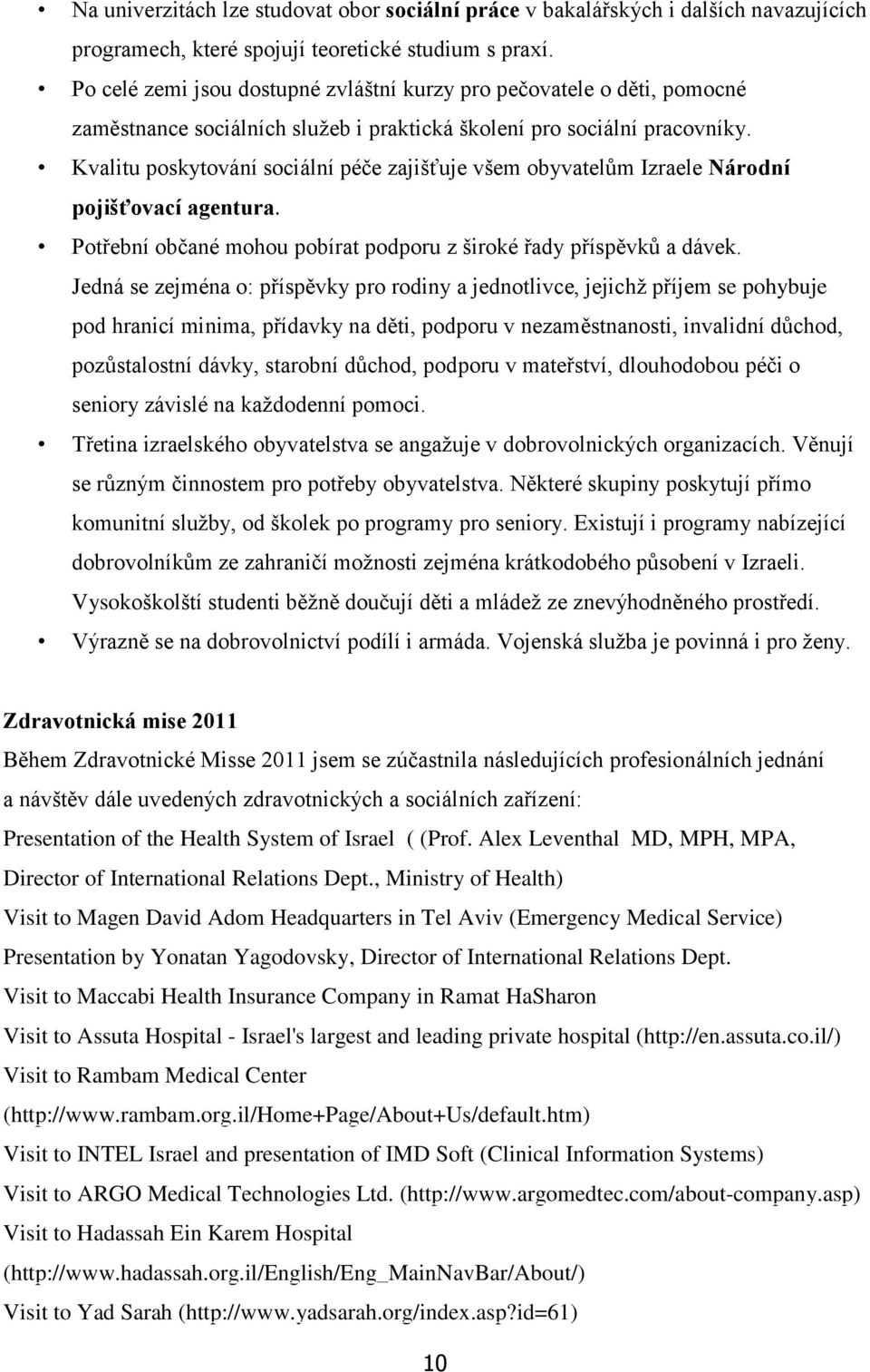 Kvalitu poskytování sociální péče zajišťuje všem obyvatelům Izraele Národní pojišťovací agentura. Potřební občané mohou pobírat podporu z široké řady příspěvků a dávek.