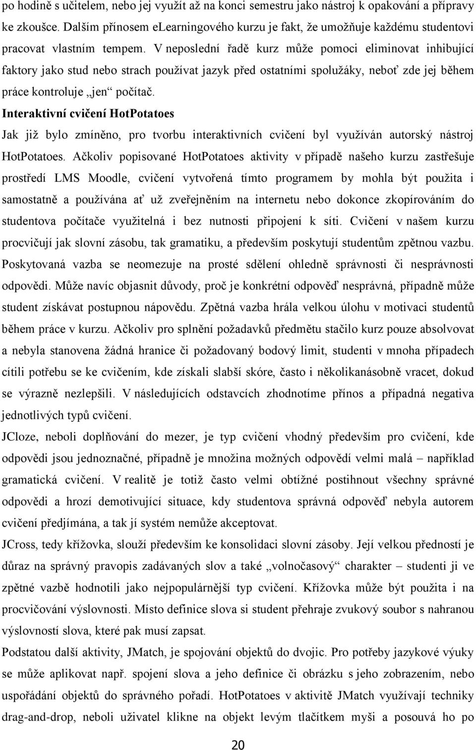 V neposlední řadě kurz můţe pomoci eliminovat inhibující faktory jako stud nebo strach pouţívat jazyk před ostatními spoluţáky, neboť zde jej během práce kontroluje jen počítač.