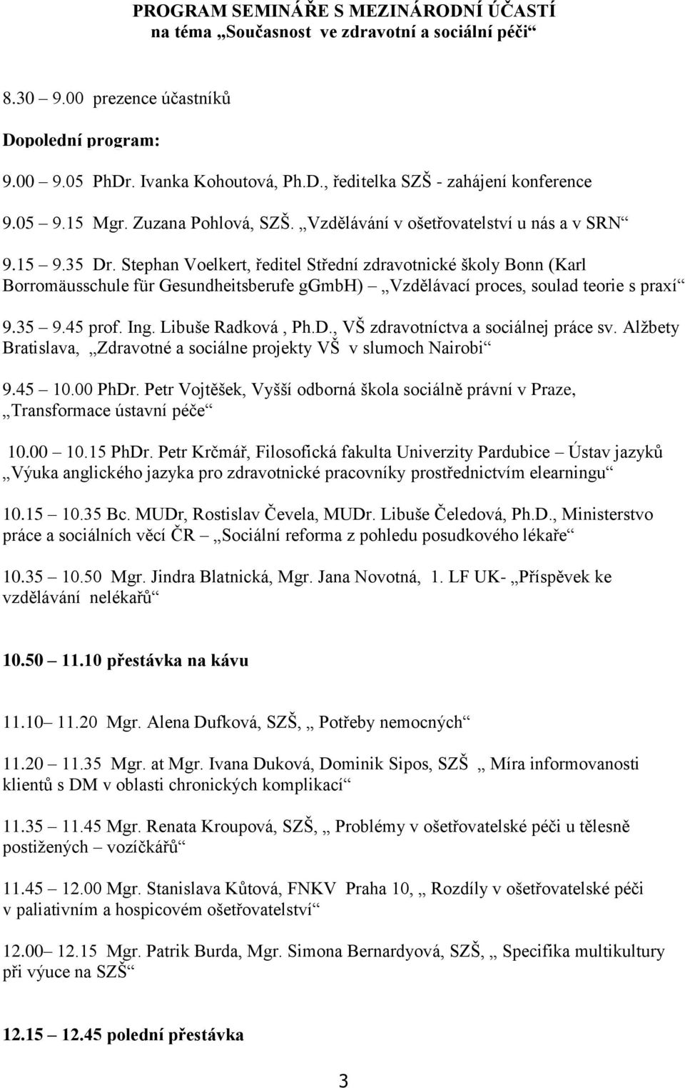 Stephan Voelkert, ředitel Střední zdravotnické školy Bonn (Karl Borromäusschule für Gesundheitsberufe ggmbh) Vzdělávací proces, soulad teorie s praxí 9.35 9.45 prof. Ing. Libuše Radková, Ph.D.