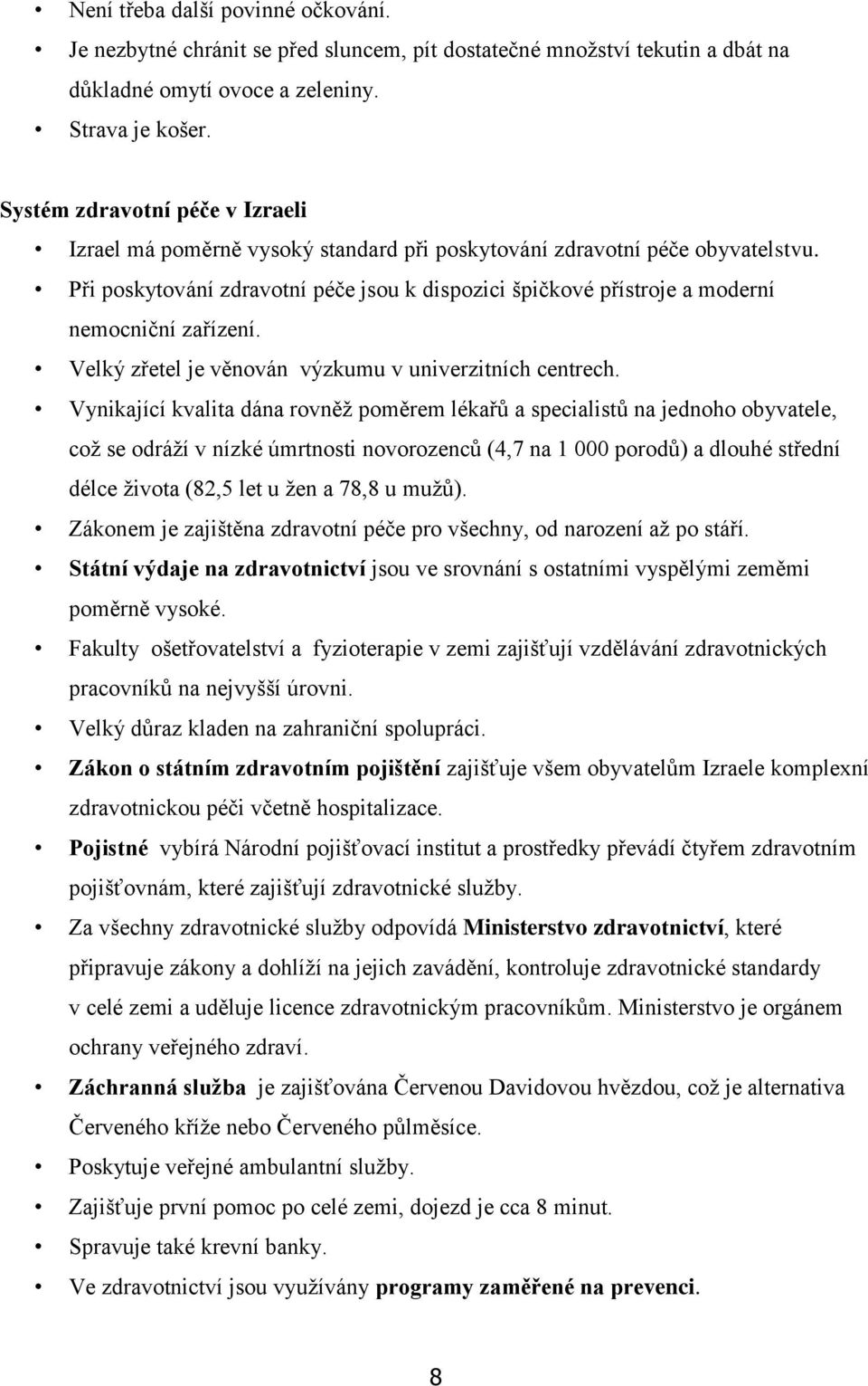 Při poskytování zdravotní péče jsou k dispozici špičkové přístroje a moderní nemocniční zařízení. Velký zřetel je věnován výzkumu v univerzitních centrech.