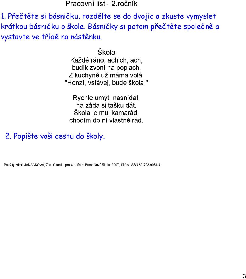 Škola Každé ráno, achich, ach, budík zvoní na poplach. Z kuchyně už máma volá: "Honzí, vstávej, bude škola!