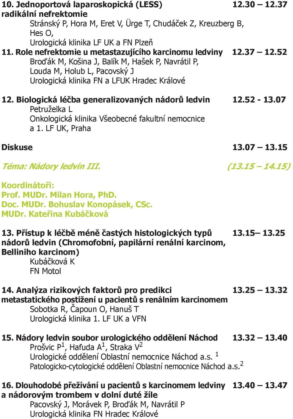 Biologická léčba generalizovaných nádorů ledvin 12.52-13.07 Petruželka L Onkologická klinika Všeobecné fakultní nemocnice a 1. LF UK, Praha Diskuse 13.07 13.15 Téma: Nádory ledvin III. (13.15 14.