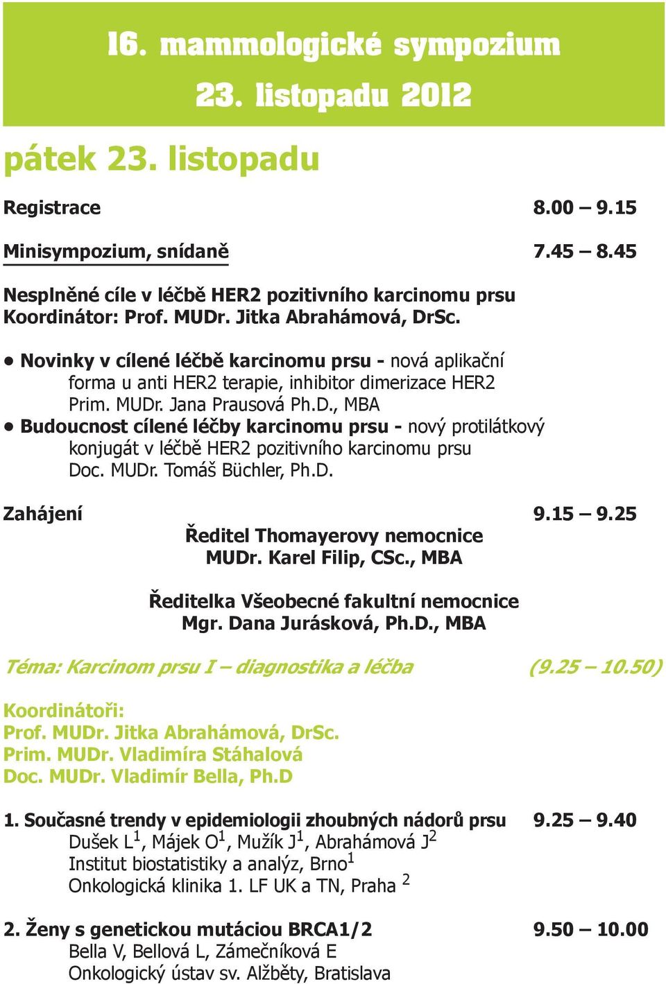 MUDr. Tomáš Büchler, Ph.D. Zahájení 9.15 9.25 Ředitel Thomayerovy nemocnice MUDr. Karel Filip, CSc., MBA Ředitelka Všeobecné fakultní nemocnice Mgr. Dana Jurásková, Ph.D., MBA Téma: Karcinom prsu I diagnostika a léčba (9.