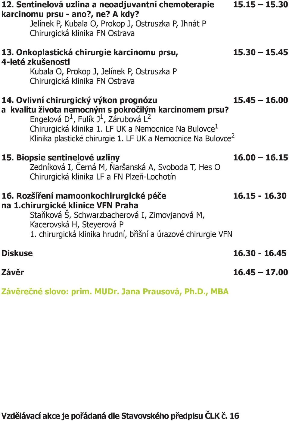 00 a kvalitu života nemocným s pokročilým karcinomem prsu? Engelová D 1, Fulík J 1, Zárubová L 2 Chirurgická klinika 1. LF UK a Nemocnice Na Bulovce 1 Klinika plastické chirurgie 1.