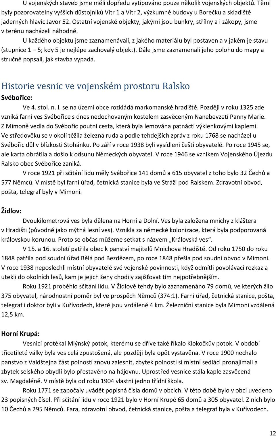 Ostatní vojenské objekty, jakými jsou bunkry, střílny a i zákopy, jsme v terénu nacházeli náhodně.