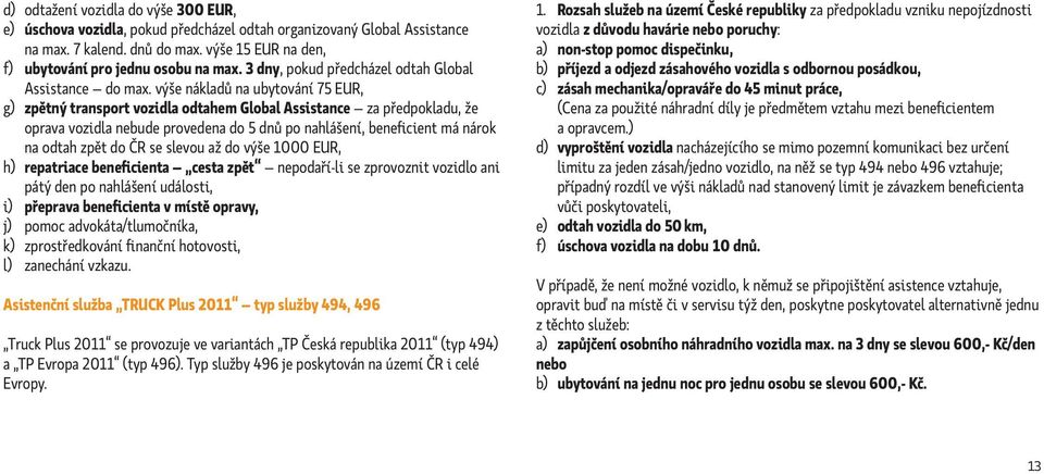 výše nákladů na ubytování 75 EUR, g) zpětný transport vozidla odtahem Global Assistance za předpokladu, že oprava vozidla nebude provedena do 5 dnů po nahlášení, beneficient má nárok na odtah zpět do