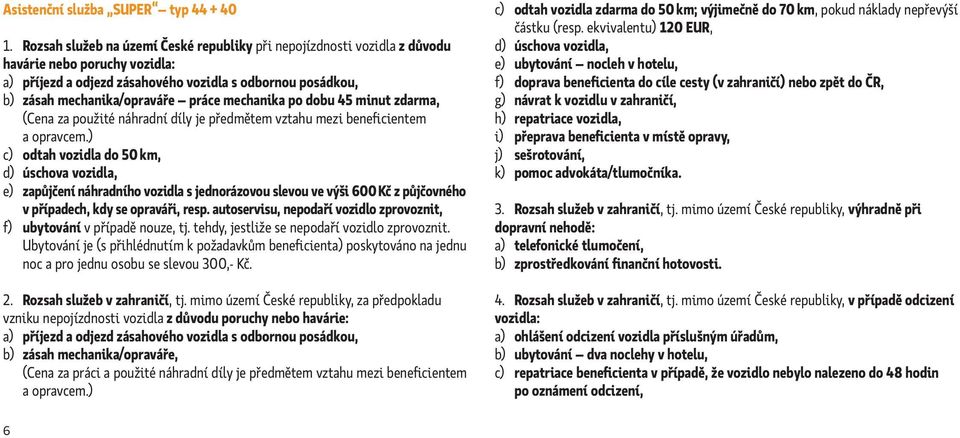 mechanika po dobu 45 minut zdarma, (Cena za použité náhradní díly je předmětem vztahu mezi beneficientem c) odtah vozidla do 50 km, d) úschova vozidla, e) zapůjčení náhradního vozidla s jednorázovou