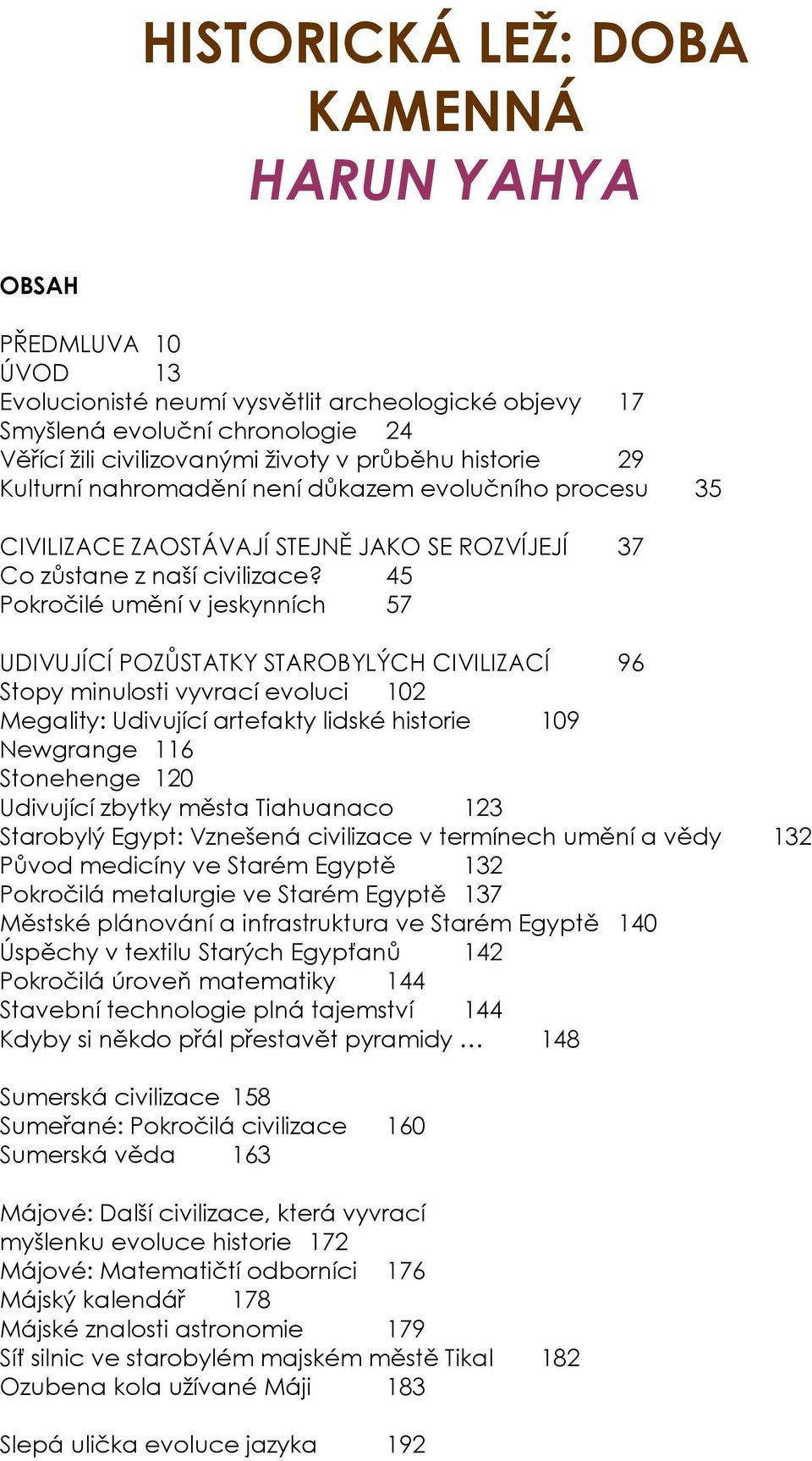 45 Pokročilé umění v jeskynních 57 UDIVUJÍCÍ POZŮSTATKY STAROBYLÝCH CIVILIZACÍ 96 Stopy minulosti vyvrací evoluci 102 Megality: Udivující artefakty lidské historie 109 Newgrange 116 Stonehenge 120