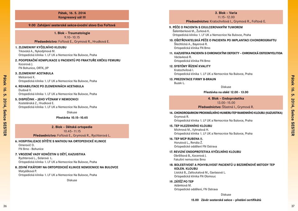 ZLOMENINY ACETABULA Melcerová K. 4. REHABILITACE PO ZLOMENINÁCH ACETABULA Dudová V. 5. DISPEČINK JEHO VÝZNAM V NEMOCNICI Kostelánská Z., Hrudková E. Diskuse Přestávka 10.15 10.45 2.