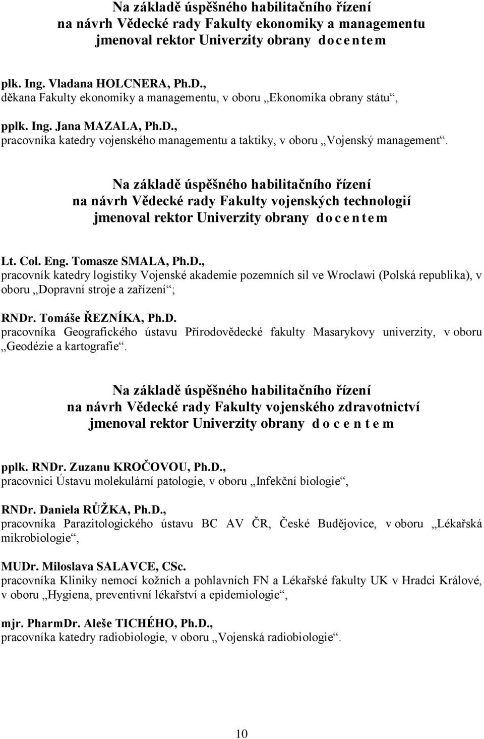 Na základě úspěšného habilitačního řízení na návrh Vědecké rady Fakulty vojenských technologií jmenoval rektor Univerzity obrany d o c e n t e m Lt. Col. Eng. Tomasze SMALA, Ph.D.