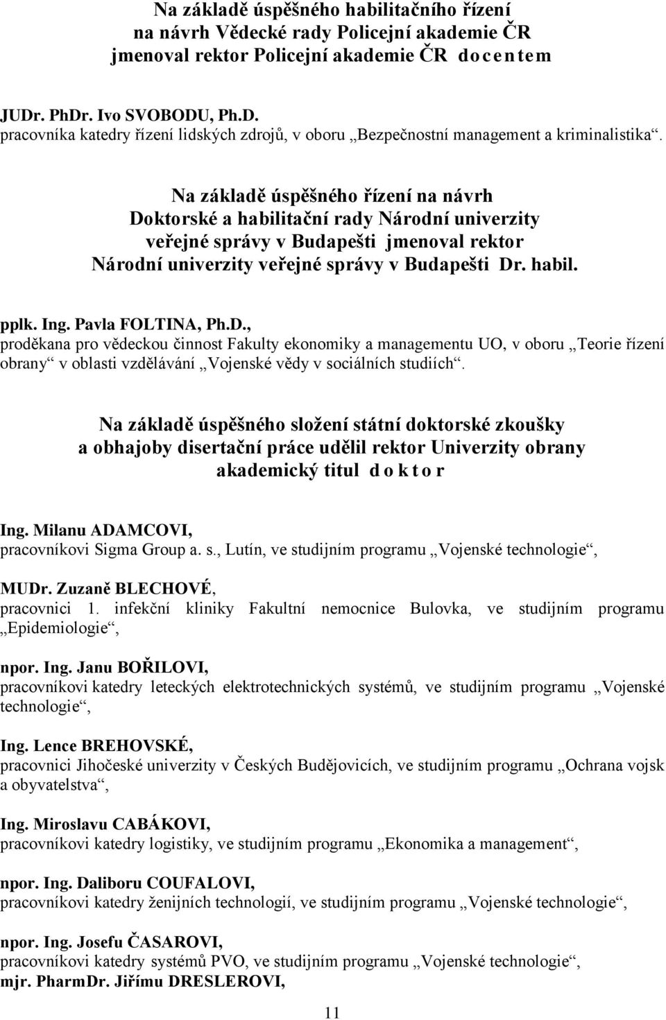 Na základě úspěšného řízení na návrh Doktorské a habilitační rady Národní univerzity veřejné správy v Budapešti jmenoval rektor Národní univerzity veřejné správy v Budapešti Dr. habil. pplk. Ing.