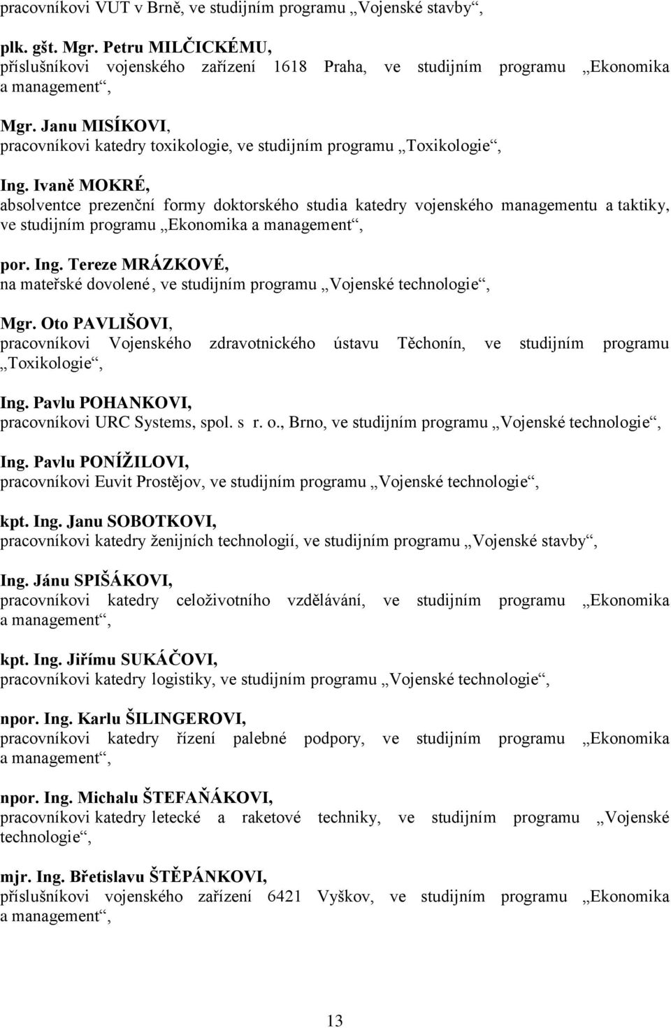 Ivaně MOKRÉ, absolventce prezenční formy doktorského studia katedry vojenského managementu a taktiky, ve studijním programu Ekonomika a management, por. Ing.