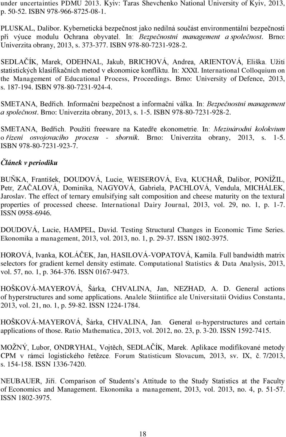 ISBN 978-80-7231-928-2. SEDLAČÍK, Marek, ODEHNAL, Jakub, BRICHOVÁ, Andrea, ARIENTOVÁ, Eliška. Užití statistických klasifikačních metod v ekonomice konfliktu. In: XXXI.