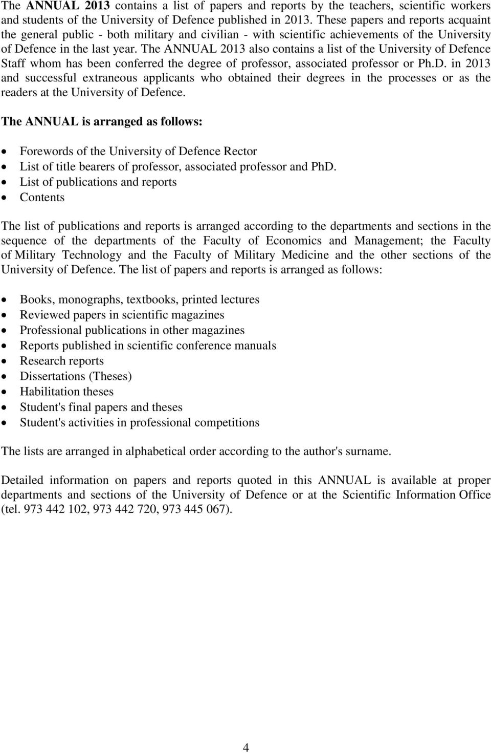 The ANNUAL 2013 also contains a list of the University of Defence Staff whom has been conferred the degree of professor, associated professor or Ph.D. in 2013 and successful extraneous applicants who obtained their degrees in the processes or as the readers at the University of Defence.