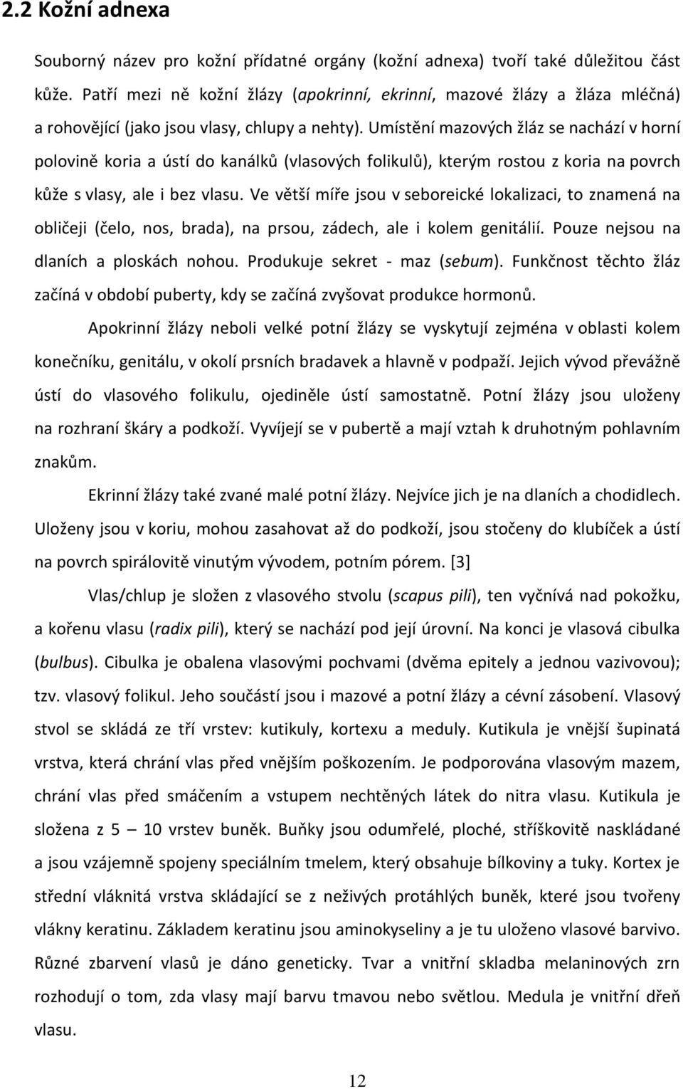 Umístění mazových žláz se nachází v horní polovině koria a ústí do kanálků (vlasových folikulů), kterým rostou z koria na povrch kůže s vlasy, ale i bez vlasu.