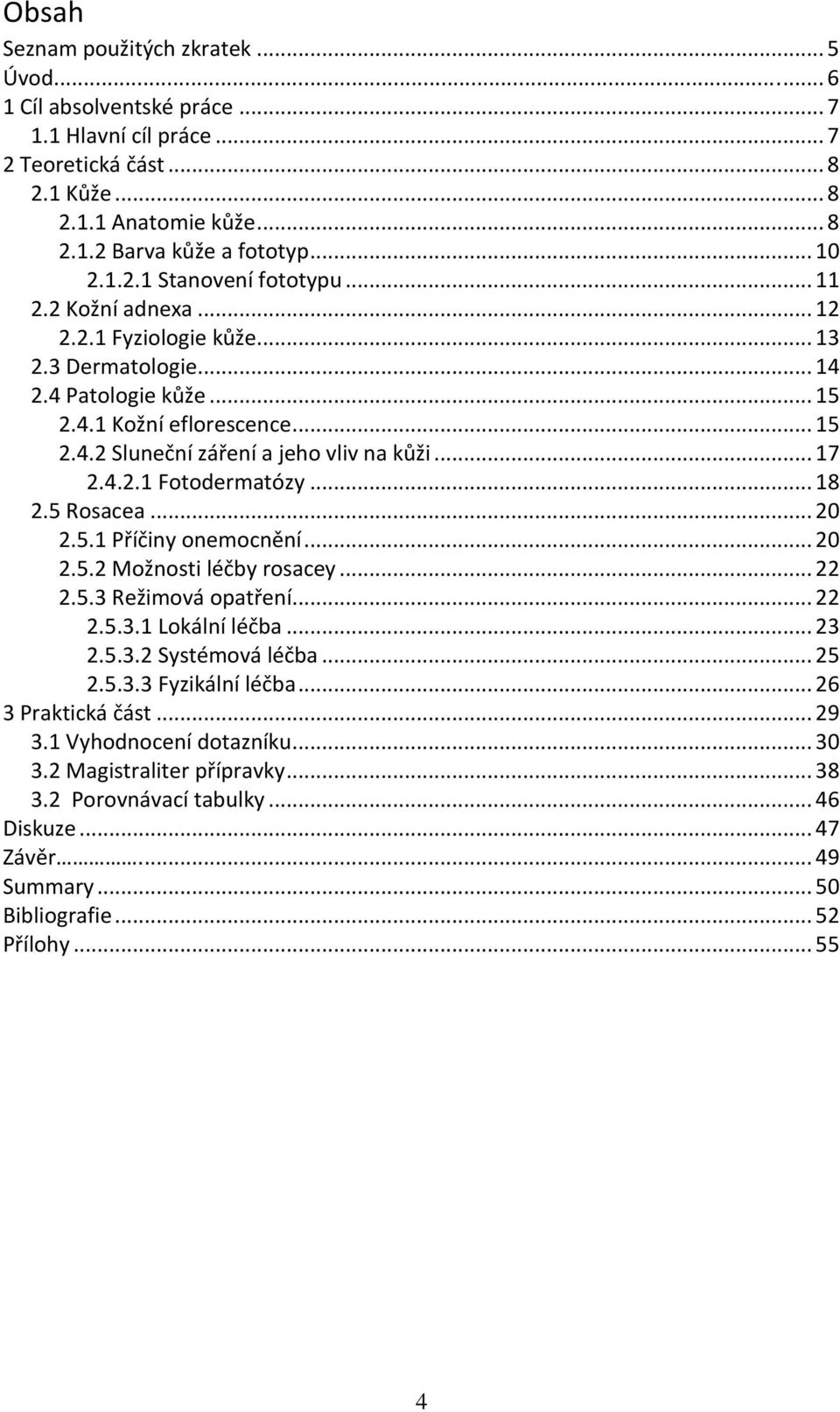 .. 17 2.4.2.1 Fotodermatózy... 18 2.5 Rosacea... 20 2.5.1 Příčiny onemocnění... 20 2.5.2 Možnosti léčby rosacey... 22 2.5.3 Režimová opatření... 22 2.5.3.1 Lokální léčba... 23 2.5.3.2 Systémová léčba.