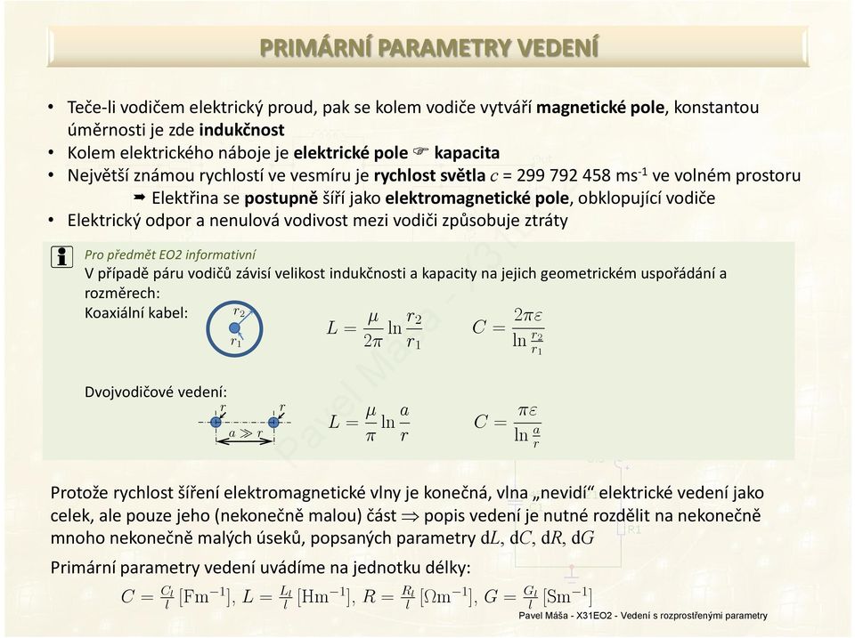 vodiči způsobuje ztráty Pro předmět EO2 informativní V případě páru vodičů závisí veikost indukčnosti a kapacity na jejich geometrickém uspořádání a rozměrech: Koaxiání kabe: Dvojvodičové vedení: r r