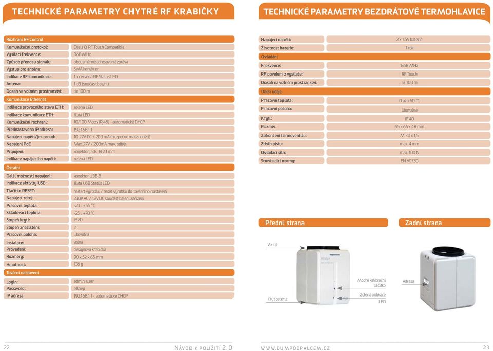 konektor 1 x červená RF Status LED 1 db (součást balení) Životnost baterie: Ovládání Frekvence: RF povelem z vysílače: Dosah na volném prostranství: 1 rok 868 MHz RF Touch až 100 m Dosah ve volném