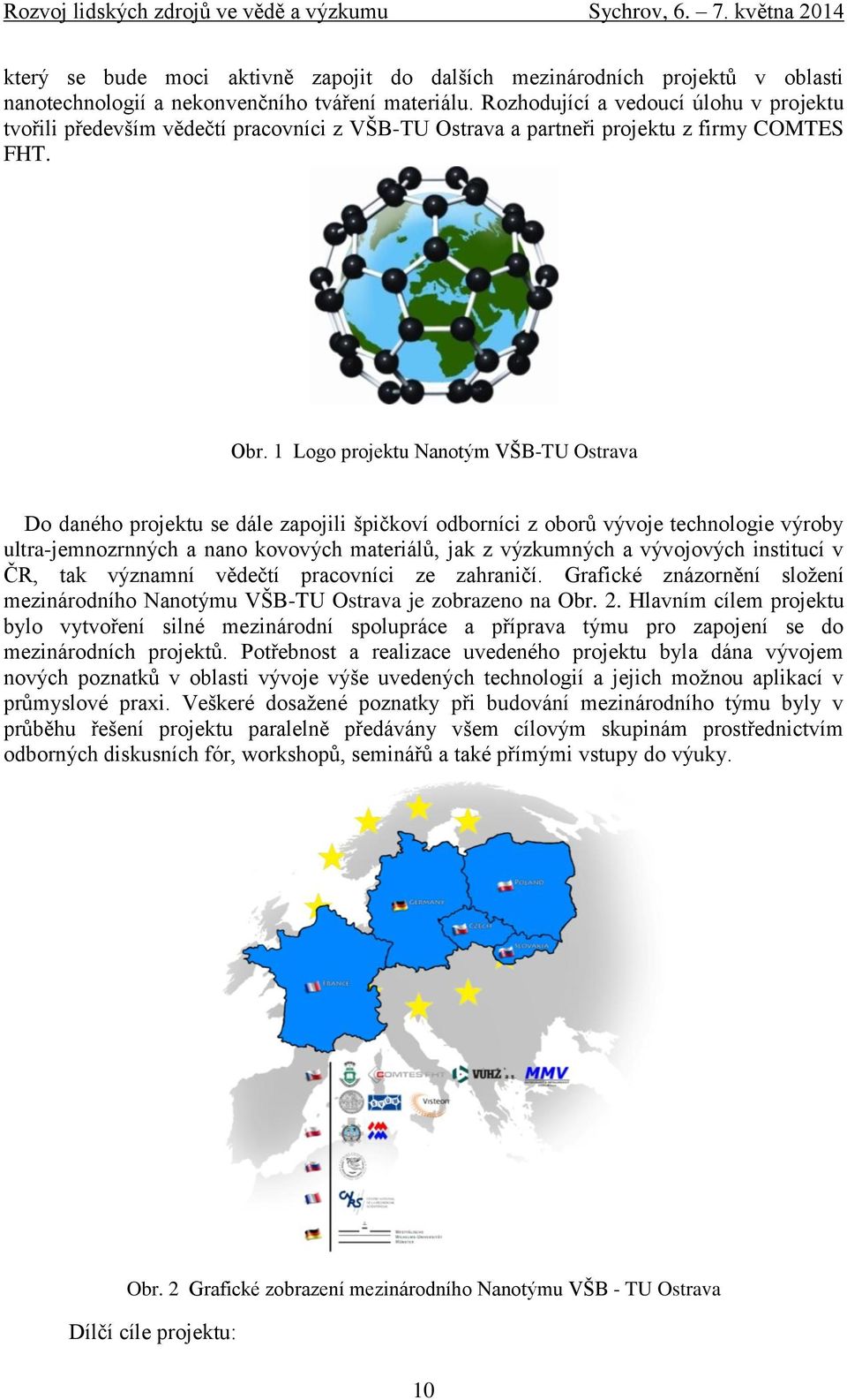 1 Logo projektu Nanotým VŠB-TU Ostrava Do daného projektu se dále zapojili špičkoví odborníci z oborů vývoje technologie výroby ultra-jemnozrnných a nano kovových materiálů, jak z výzkumných a