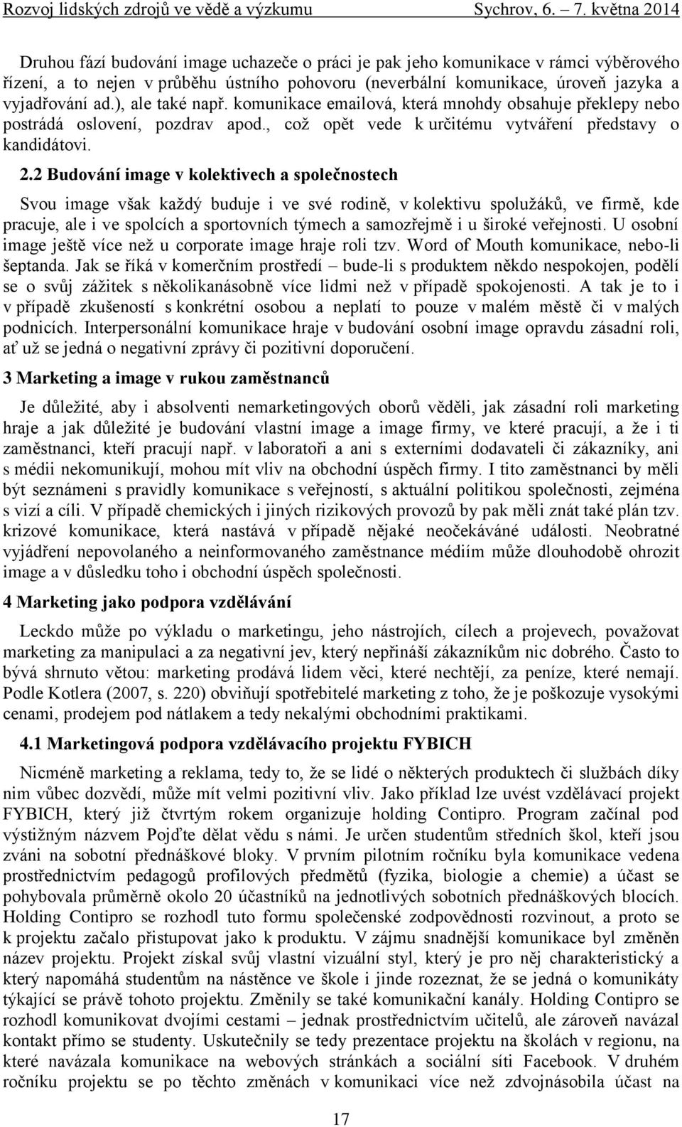 2 Budování image v kolektivech a společnostech Svou image však každý buduje i ve své rodině, v kolektivu spolužáků, ve firmě, kde pracuje, ale i ve spolcích a sportovních týmech a samozřejmě i u