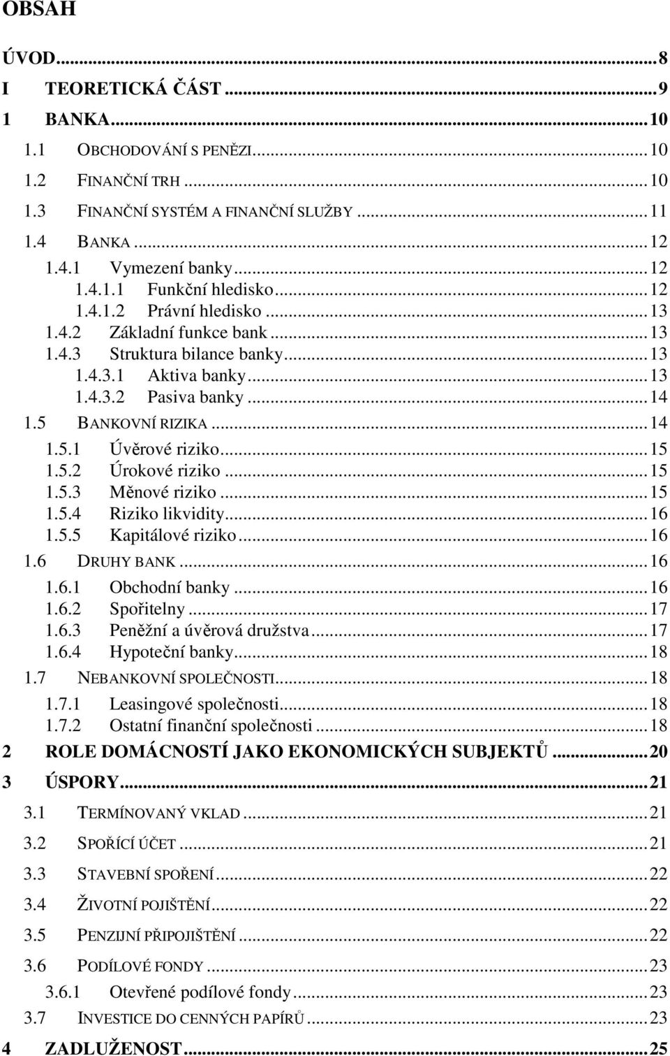 ..15 1.5.2 Úrokové riziko...15 1.5.3 Měnové riziko...15 1.5.4 Riziko likvidity...16 1.5.5 Kapitálové riziko...16 1.6 DRUHY BANK...16 1.6.1 Obchodní banky...16 1.6.2 Spořitelny...17 1.6.3 Peněžní a úvěrová družstva.