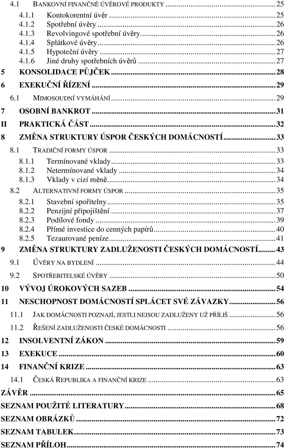 1 TRADIČNÍ FORMY ÚSPOR...33 8.1.1 Termínované vklady...33 8.1.2 Netermínované vklady...34 8.1.3 Vklady v cizí měně...34 8.2 ALTERNATIVNÍ FORMY ÚSPOR...35 8.2.1 Stavební spořitelny...35 8.2.2 Penzijní připojištění.