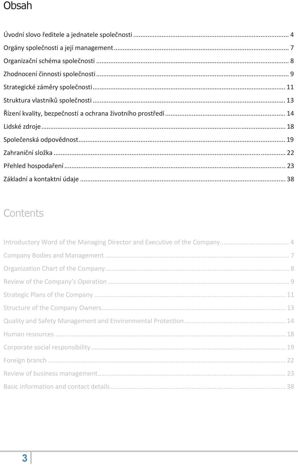 .. 19 Zahraniční složka... 22 Přehled hospodaření... 23 Základní a kontaktní údaje... 38 Contents Introductory Word of the Managing Director and Executive of the Company.