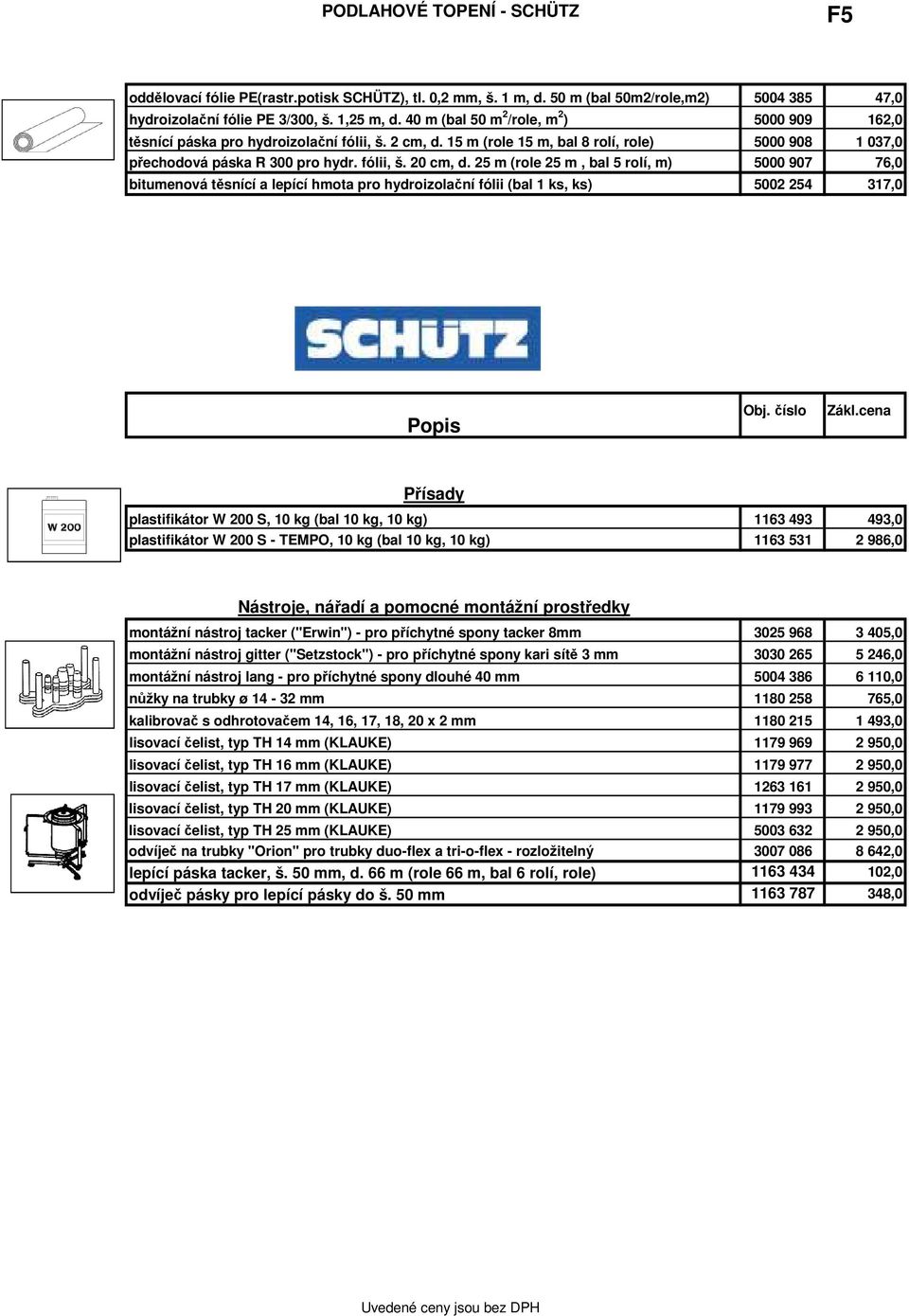 25 m (role 25 m, bal 5 rolí, m) 5000 907 76,0 bitumenová těsnící a lepící hmota pro hydroizolační fólii (bal 1 ks, ks) 5002 254 317,0 Přísady plastifikátor W 200 S, 10 kg (bal 10 kg, 10 kg) 1163 493