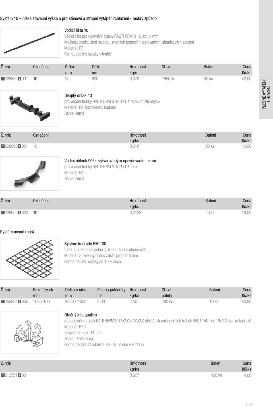 Označení Šířka Délka Hmotnost Obsah Balení Cena mm mm kg/m 12288801001 10 25 800 0,073 1650 ks 50 ks 42,00 Dvojitý držák 10 pro vedení trubky RAUTHERM S 10,1x1,1 mm v místě ohybu.