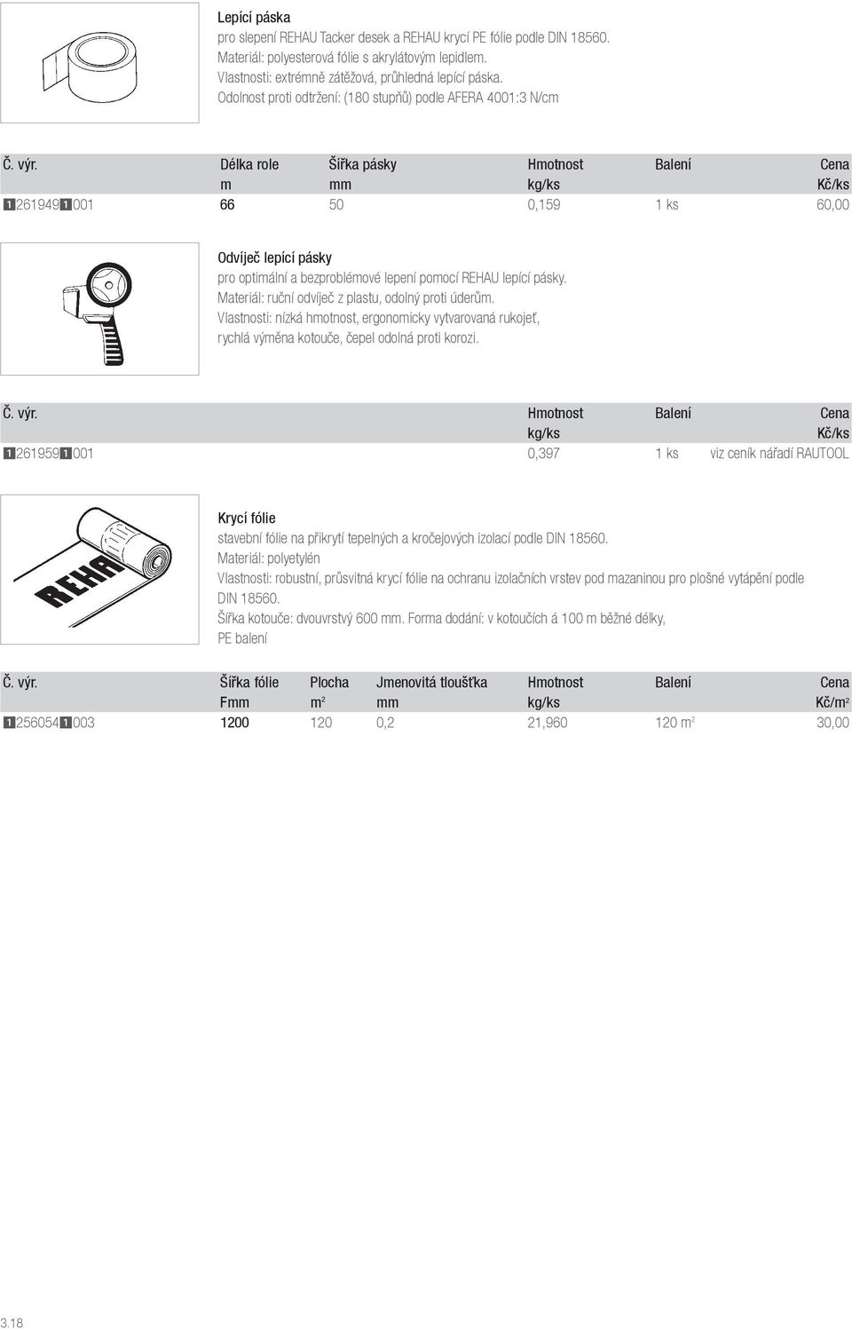 Délka role Šířka pásky Hmotnost Balení Cena m mm 12619491001 66 50 0,159 1 ks 60,00 Odvíječ lepící pásky pro optimální a bezproblémové lepení pomocí REHAU lepící pásky.