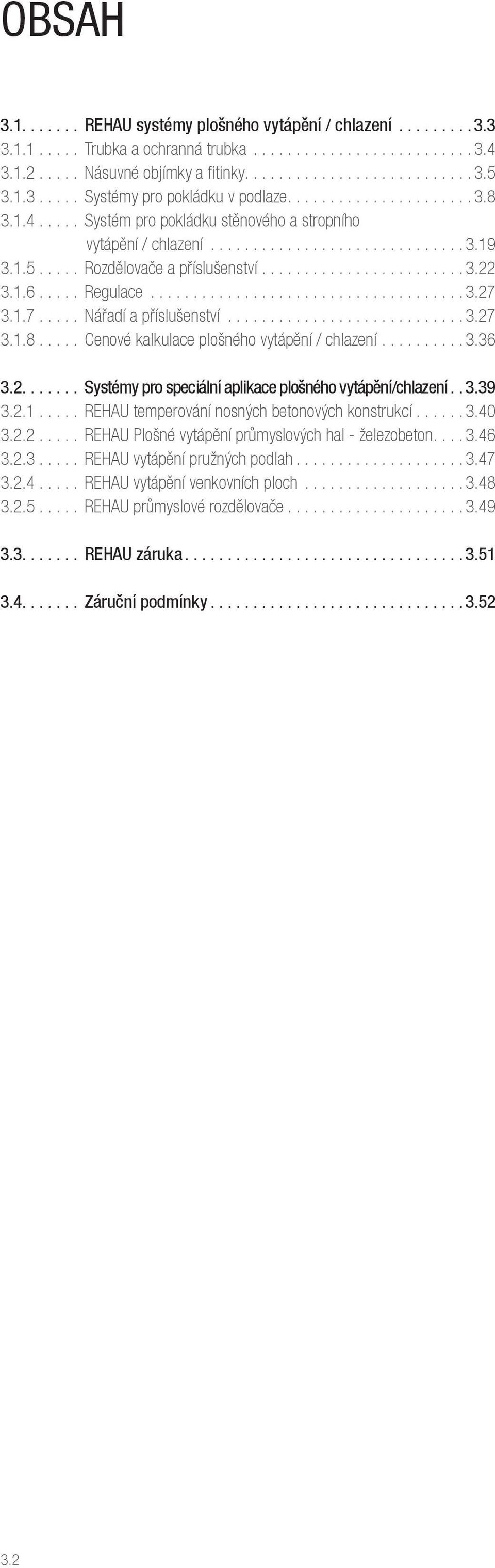 .... Cenové kalkulace plošného vytápění / chlazení...3.36 3.2.... Systémy pro speciální aplikace plošného vytápění/chlazení..3.39 3.2.1..... REHAU temperování nosných betonových konstrukcí...3.40 3.2.2..... REHAU Plošné vytápění průmyslových hal - železobeton.