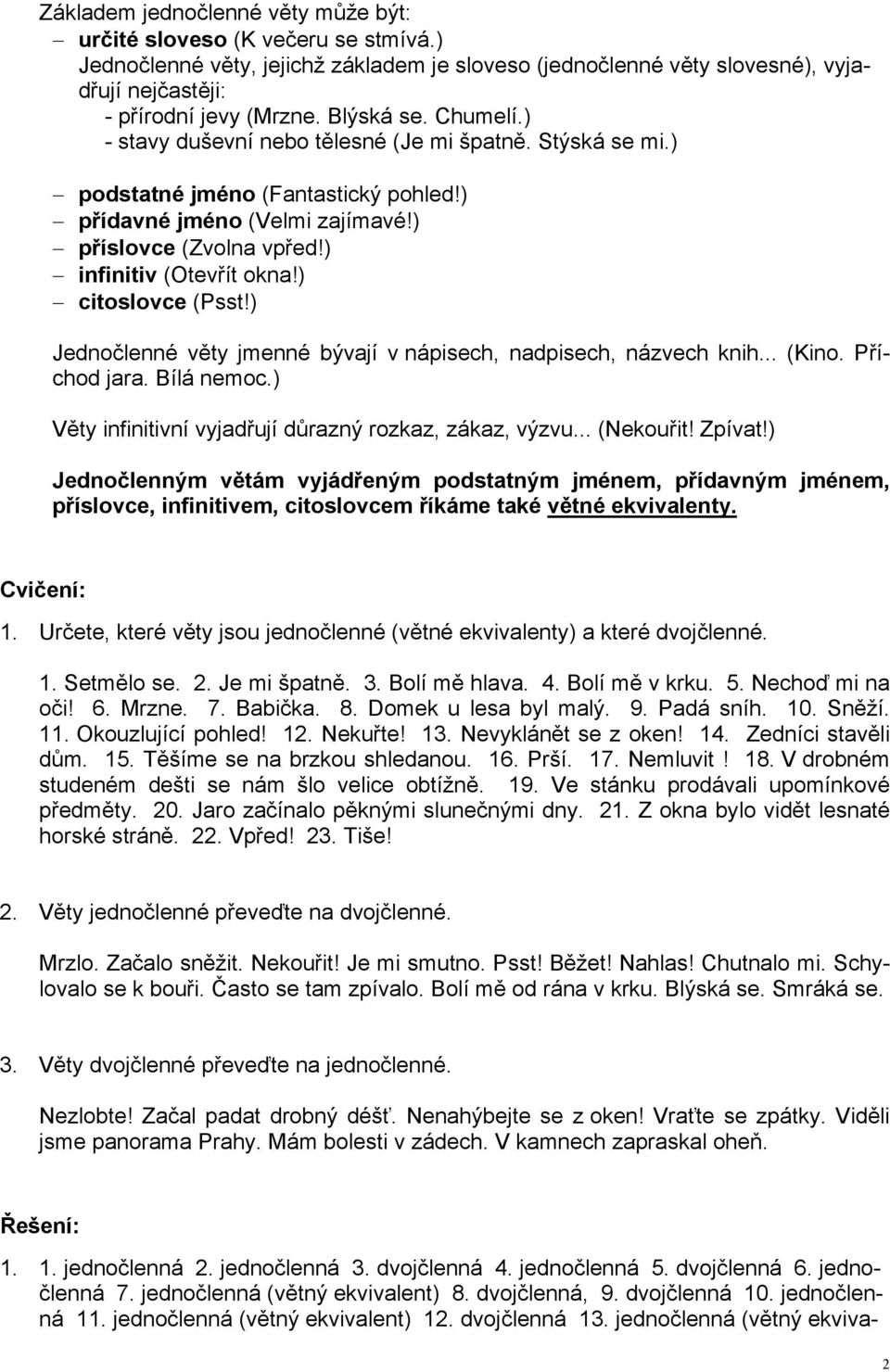 ) infinitiv (Otevřít okna!) citoslovce (Psst!) Jednočlenné věty jmenné bývají v nápisech, nadpisech, názvech knih... (Kino. Příchod jara. Bílá nemoc.