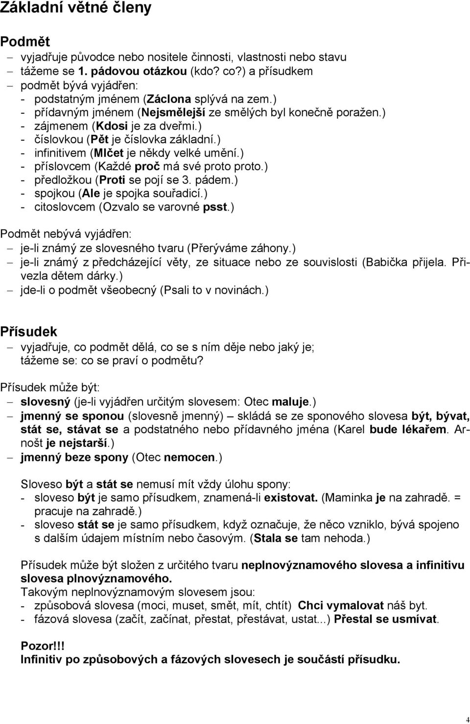 ) - číslovkou (Pět je číslovka základní.) - infinitivem (Mlčet je někdy velké umění.) - příslovcem (Každé proč má své proto proto.) - předložkou (Proti se pojí se 3. pádem.