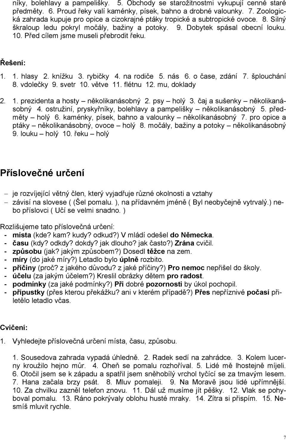 Před cílem jsme museli přebrodit řeku. Řešení: 1. 1. hlasy 2. knížku 3. rybičky 4. na rodiče 5. nás 6. o čase, zdání 7. šplouchání 8. vdolečky 9. svetr 10. větve 11. flétnu 12. mu, doklady 2. 1. prezidenta a hosty několikanásobný 2.