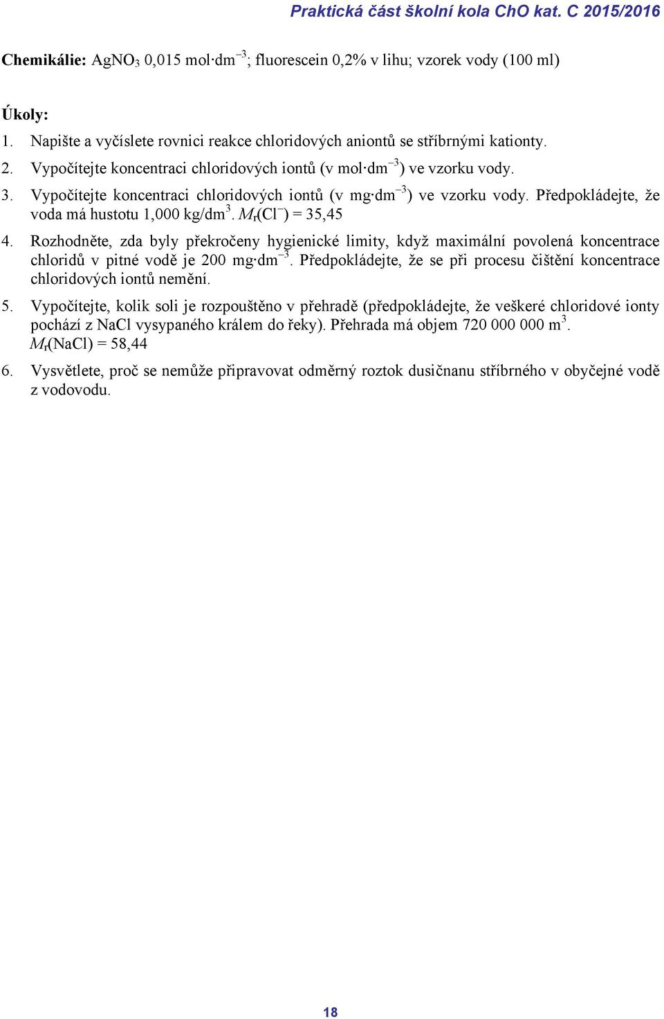 ) ve vzorku vody. 3. Vypočítejte koncentraci chloridových iontů (v mg dm 3 ) ve vzorku vody. Předpokládejte, že voda má hustotu 1,000 kg/dm 3. M r (Cl ) = 35,45 4.