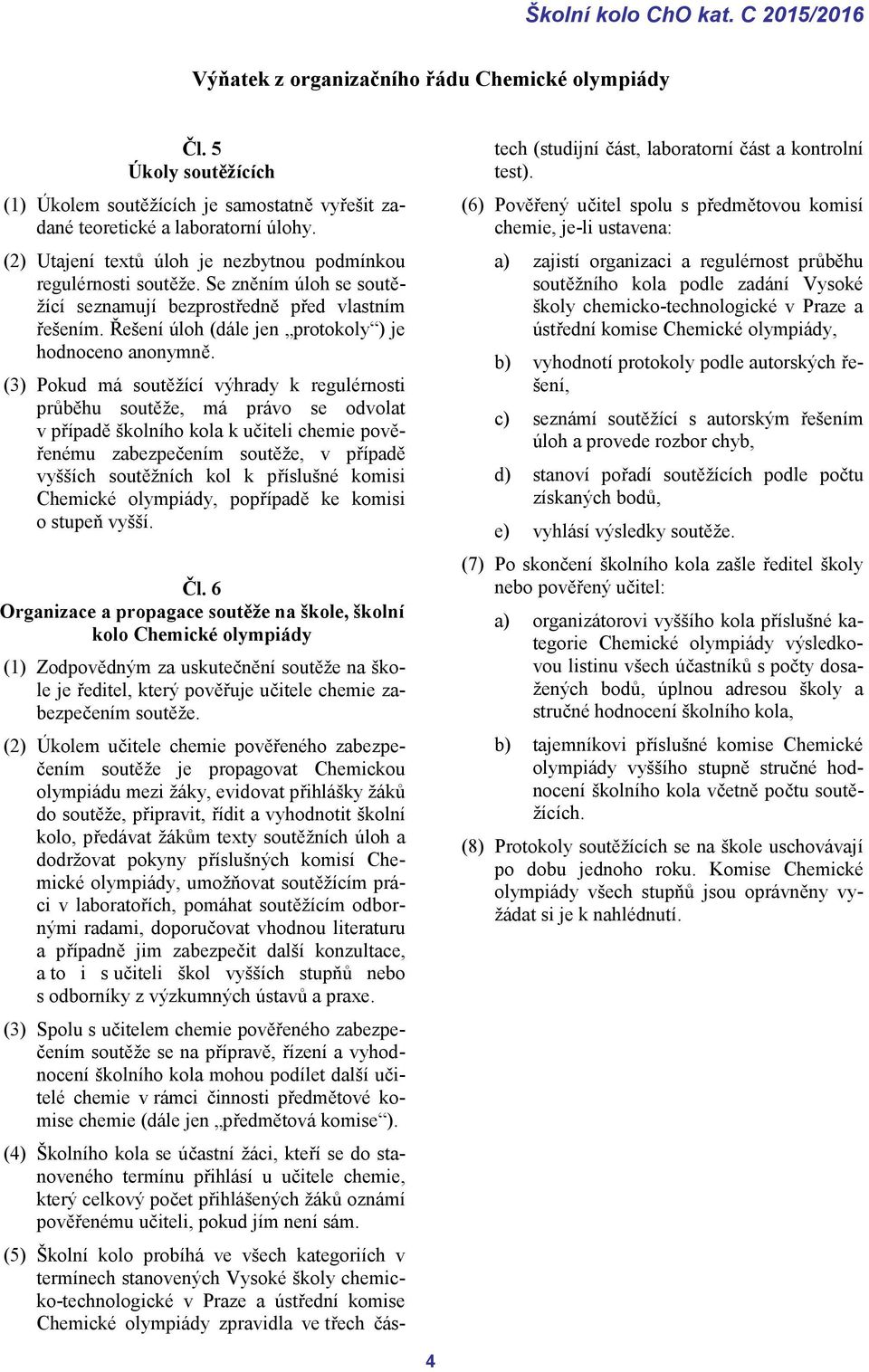 (3) Pokud má soutěžící výhrady k regulérnosti průběhu soutěže, má právo se odvolat v případě školního kola k učiteli chemie pověřenému zabezpečením soutěže, v případě vyšších soutěžních kol k