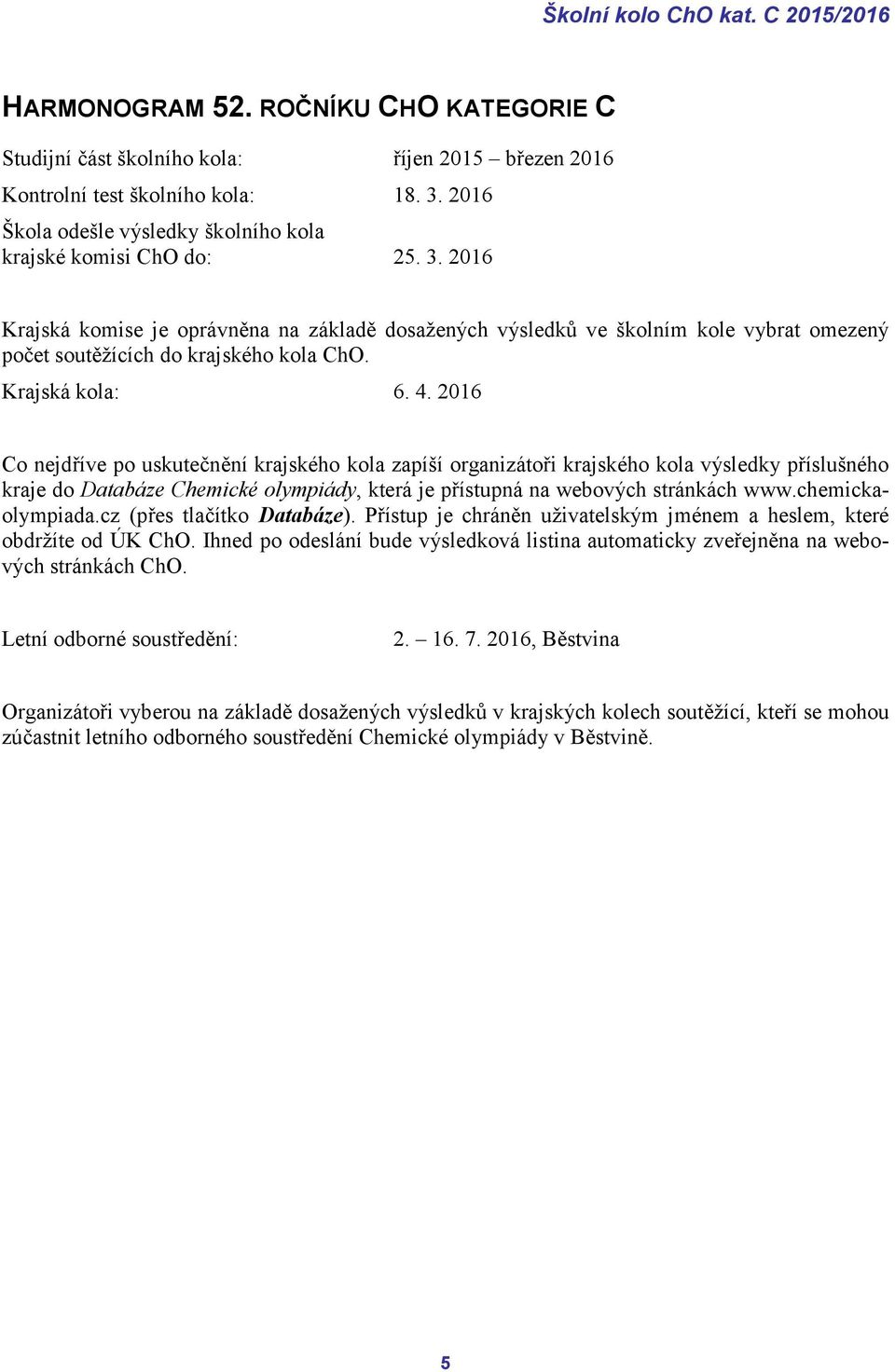 2016 Krajská komise je oprávněna na základě dosažených výsledků ve školním kole vybrat omezený počet soutěžících do krajského kola ChO. Krajská kola: 6. 4.